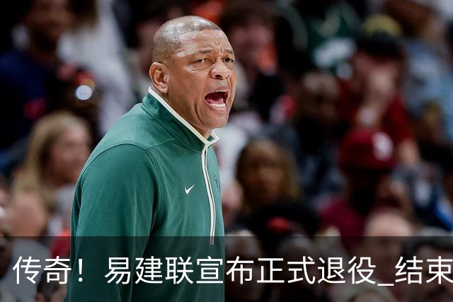 传奇！易建联宣布正式退役 结束21年职业生涯