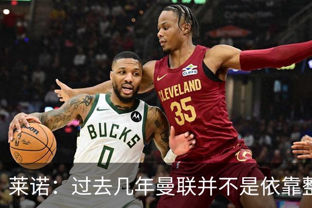 莱诺：过去几年曼联并不是依靠整体取胜，他们球员的个人实力很强